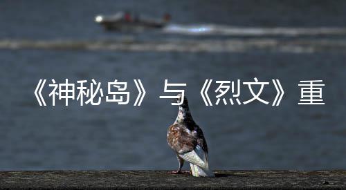 秘岛9日重制在P推出烈版5文与月1神