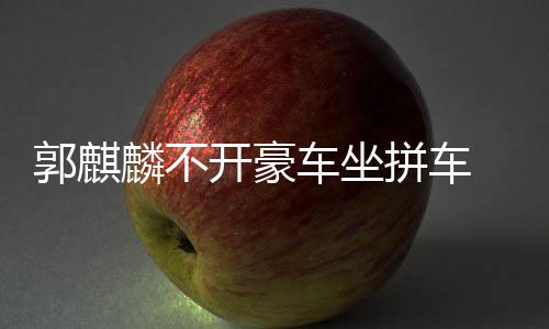 郭麒麟不拼车牌车坐穿一开豪件名身没 全
